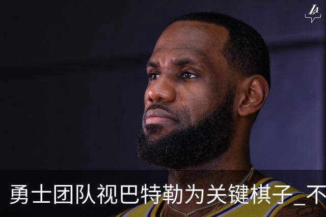 勇士团队视巴特勒为关键棋子 不愿以高价交易浓眉和杰伦