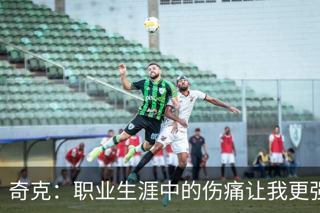 奇克：职业生涯中的伤痛让我更强，重返国家队不是唯一目标